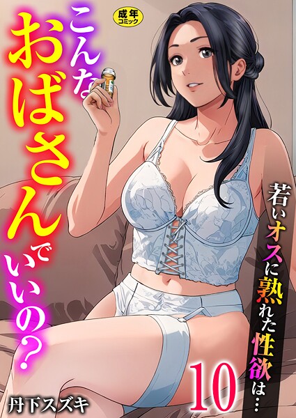 丹下スズキ【こんなおばさんでいいの？〜若いオスに熟れた性欲は…〜 10巻【ママ活だけはやめておけ】】単話-